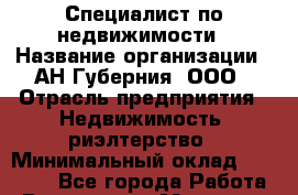 Специалист по недвижимости › Название организации ­ АН Губерния, ООО › Отрасль предприятия ­ Недвижимость, риэлтерство › Минимальный оклад ­ 20 000 - Все города Работа » Вакансии   . Мордовия респ.